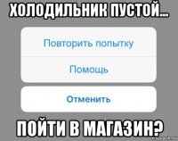 холодильник пустой... пойти в магазин?