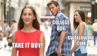 COLLEGE BOY SWALLOW MY CUM TAKE IT BOY!