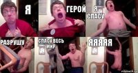 я герой я спасу разрушу спасу весь мир яяяяя