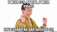 у меня есть варган , у меня кубыз кубызоварган, варганокубыз!