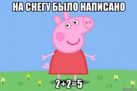 на снегу было написано 2+2=5