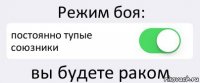 Режим боя: постоянно тупые союзники вы будете раком