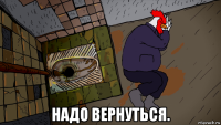  надо вернуться.