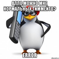 алло,можно мне нормальных тиммейто? error