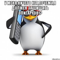 у меня ничего нет,почему,я должен защищать олигархов!? 