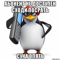 абонент не доступен сходи посрать сука опять