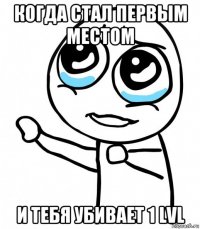 когда стал первым местом и тебя убивает 1 lvl