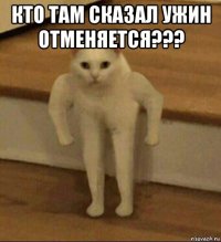 кто там сказал ужин отменяется??? 