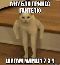 а ну бля принёс гантелю шагам марш 1 2 3 4