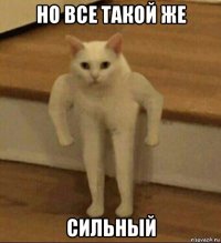 но все такой же сильный