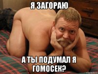 я загораю а ты подумал я гомосек?