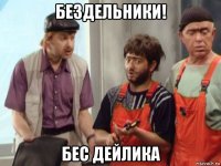 бездельники! бес дейлика