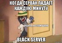 когда сервак падает каждую минуту black server