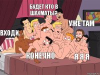 Входи Будет кто в шахматы? Я я я Уже там Конечно