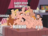 Заходи Будет кто в шахматы? Я я я Уже там Можно