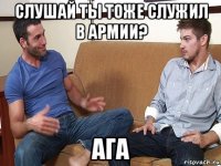 слушай ты тоже служил в армии? ага