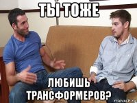 ты тоже любишь трансформеров?