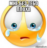 мне без тебо плоха 