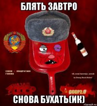 блять завтро снова бухать(ик)