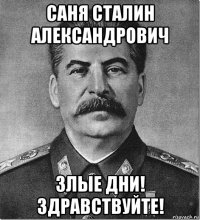 саня сталин александрович злые дни! здравствуйте!