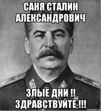 саня сталин александрович злые дни !! здравствуйте !!!