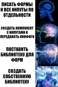 писать формы и все инпуты по отдельности создать компонент с инпутами и передавать конфиги поставить библиотеку для форм Создать собственную библиотеку