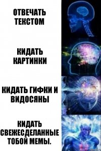 Отвечать текстом Кидать картинки Кидать гифки и видосяны Кидать свежесделанные тобой мемы.