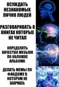 осуждать незнакомых лично людей разговаривать о книгах которые не читал определять качество музыки по обложке альбома делать мемы по фандому в котором не шаришь