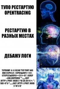 тупо рестартую opentracing рестартую в разных местах дебажу логи tcpdump -A -s 10240 'tcp port 443 and (((ip[2:2] - ((ip[0]&0xf)<<2)) - ((tcp[12]&0xf0)>>2)) != 0)' | egrep --line-buffered "^........(GET |HTTP\/|POST |HEAD )|^[A-Za-z0-9-]+: " | sed -r 's/^........(GET |HTTP\/|POST |HEAD )/\n\1/g'