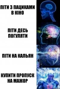 Піти з пациками в кіно Піти десь погуляти Піти на кальян Купити пропуск на Мажор