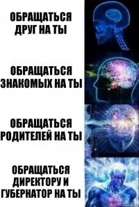 обращаться друг на ты обращаться знакомых на ты обращаться родителей на ты обращаться директору и губернатор на ты