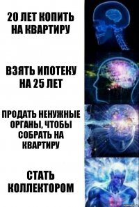 20 лет копить на квартиру взять ипотеку на 25 лет продать ненужные органы, чтобы собрать на квартиру стать коллектором