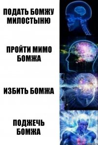 подать бомжу милостыню пройти мимо бомжа избить бомжа поджечь бомжа