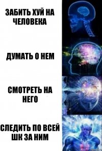 Забить хуй на человека Думать о нем Смотреть на него Следить по всей шк за ним