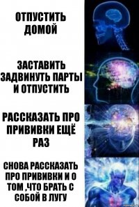 Отпустить домой Заставить задвинуть парты и отпустить Рассказать про прививки ещё раз Снова рассказать про прививки и о том ,что брать с собой в лугу