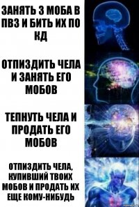 занять 3 моба в ПВ3 и бить их по кд отпиздить чела и занять его мобов тепнуть чела и продать его мобов отпиздить чела, купивший твоих мобов и продать их еще кому-нибудь