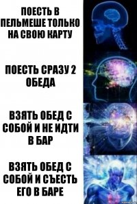 Поесть в Пельмеше только на свою карту Поесть сразу 2 обеда Взять обед с собой и не идти в бар Взять обед с собой и съесть его в баре