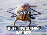  где тут поддельные карты??