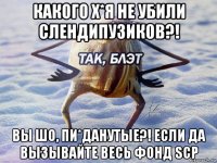 какого х*я не убили слендипузиков?! вы шо, пи*данутые?! если да вызывайте весь фонд scp