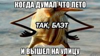 когда думал что лето и вышел на улицу