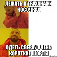 лежать в труханах и носочках одеть сверху очень короткие шорты