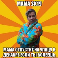 мама 2k19 мама отпустит на улицу в декабре если ты болеешь