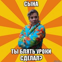 сына ты блять уроки сделал?