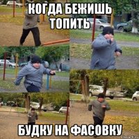 когда бежишь топить будку на фасовку