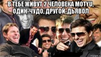 в тебе живут 2 человека motyu, один-чудо, другой-дьявол 