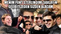 menim funt sterlinqimi saxlayın gelib tezeden sizden alacam 