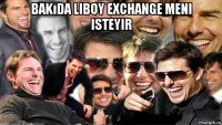 bakıda liboy exchange meni isteyir 