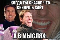 когда ты сказал что скинешь сайт а в мыслях: