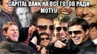 capital bank на всё готов ради motyu 