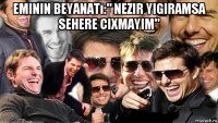 eminin beyanatı:" nezir yigiramsa sehere cixmayim" 